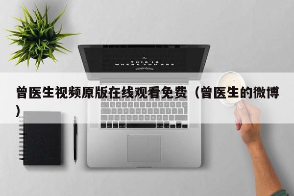 曾医生视频原版在线观看免费（曾医生的微博）