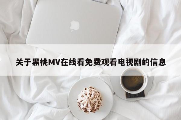关于黑桃MV在线看免费观看电视剧的信息