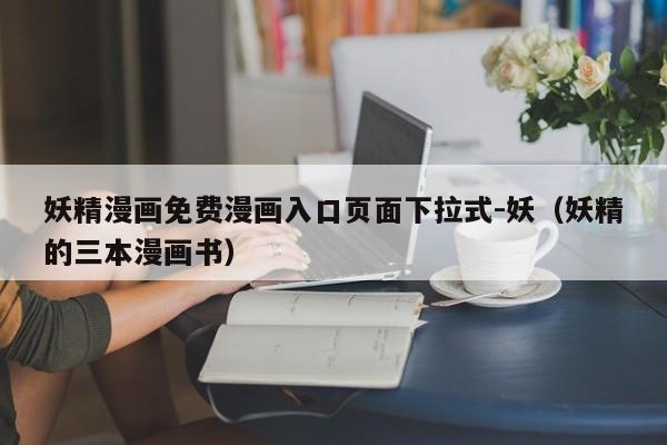 妖精漫画免费漫画入口页面下拉式-妖（妖精的三本漫画书）