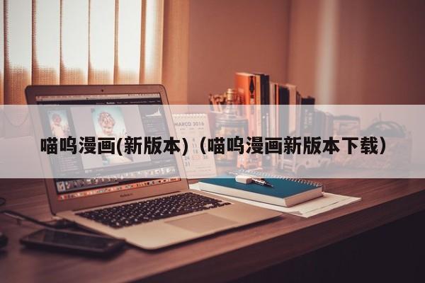 喵呜漫画(新版本)（喵呜漫画新版本下载）