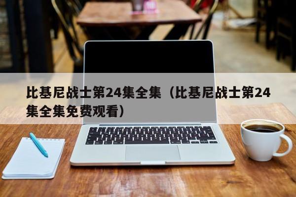 比基尼战士第24集全集（比基尼战士第24集全集免费观看）