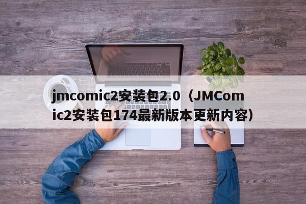 jmcomic2安装包2.0（JMComic2安装包174最新版本更新内容）