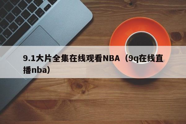 9.1大片全集在线观看NBA（9q在线直播nba）