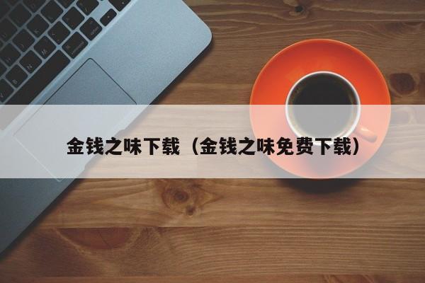 金钱之味下载（金钱之味免费下载）