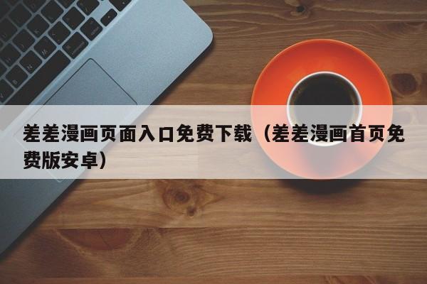 差差漫画页面入口免费下载（差差漫画首页免费版安卓）