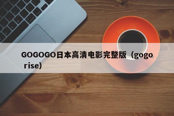 GOGOGO日本高清电影完整版（gogo rise）