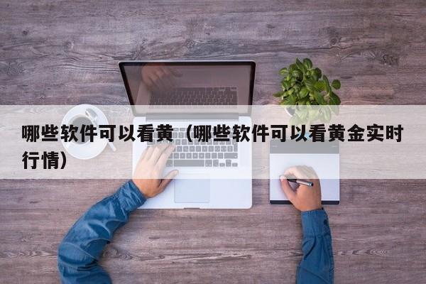 哪些软件可以看黄（哪些软件可以看黄金实时行情）