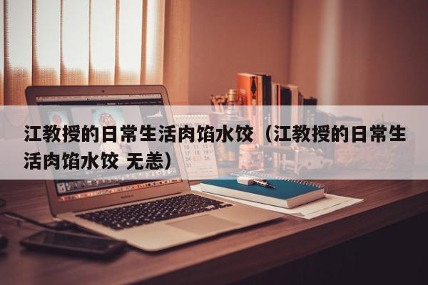 江教授的日常生活肉馅水饺（江教授的日常生活肉馅水饺 无恙）