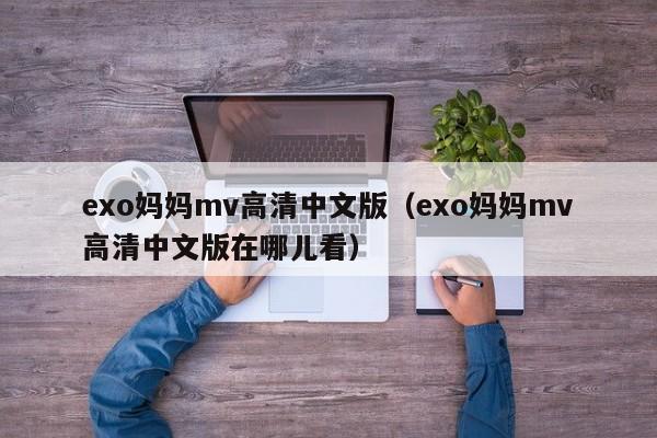 exo妈妈mv高清中文版（exo妈妈mv高清中文版在哪儿看）