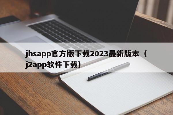 jhsapp官方版下载2023最新版本（j2app软件下载）