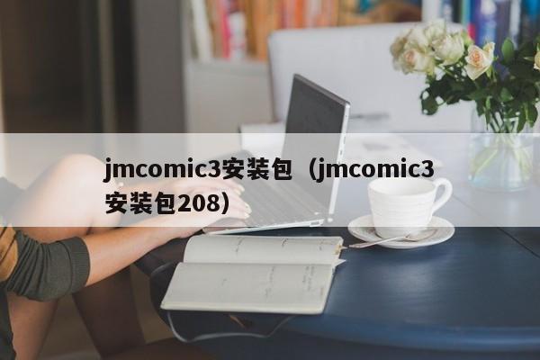 jmcomic3安装包（jmcomic3安装包208）