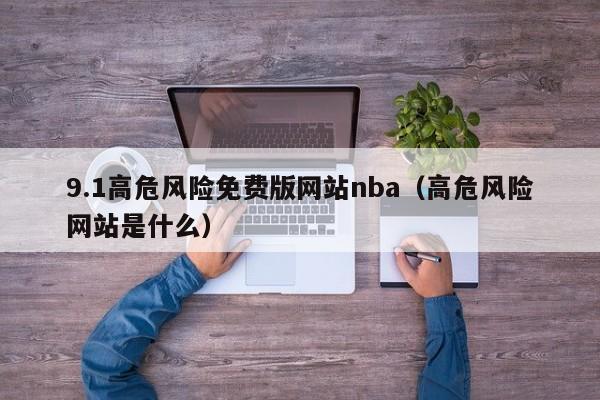 9.1高危风险免费版网站nba（高危风险网站是什么）