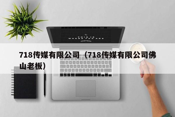 718传媒有限公司（718传媒有限公司佛山老板）