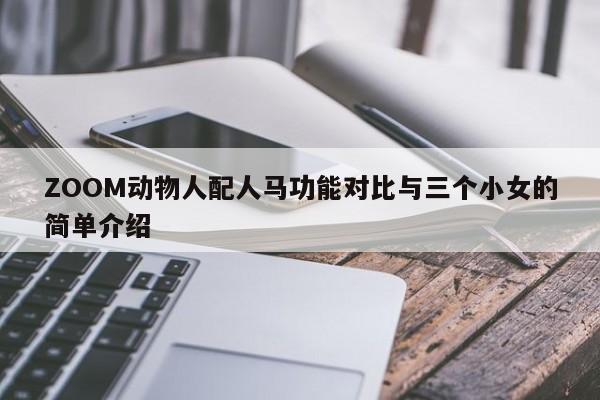 ZOOM动物人配人马功能对比与三个小女的简单介绍