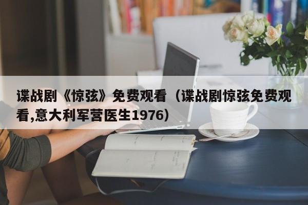 谍战剧《惊弦》免费观看（谍战剧惊弦免费观看,意大利军营医生1976）