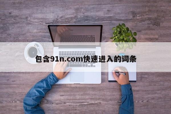包含91n.com快速进入的词条