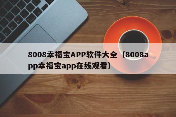 8008幸福宝APP软件大全（8008app幸福宝app在线观看）