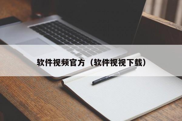 软件视频官方（软件视视下载）