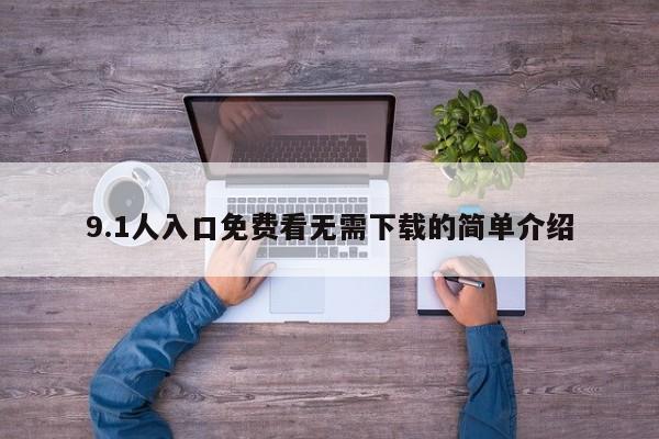 9.1人入口免费看无需下载的简单介绍
