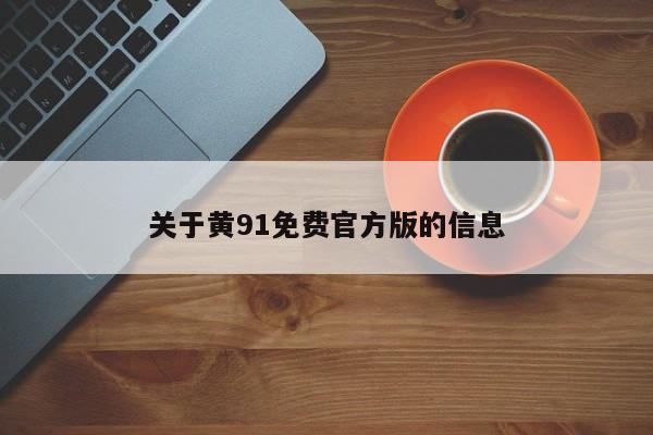 关于黄91免费官方版的信息