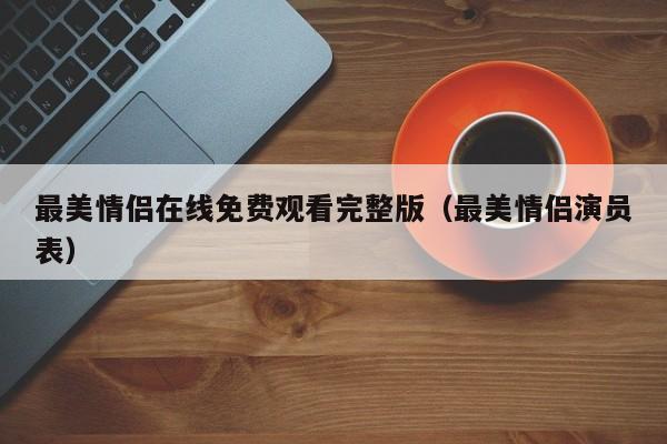 最美情侣在线免费观看完整版（最美情侣演员表）