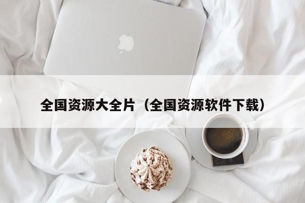 全国资源大全片（全国资源软件下载）
