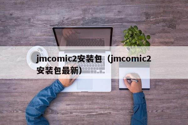jmcomic2安装包（jmcomic2安装包最新）