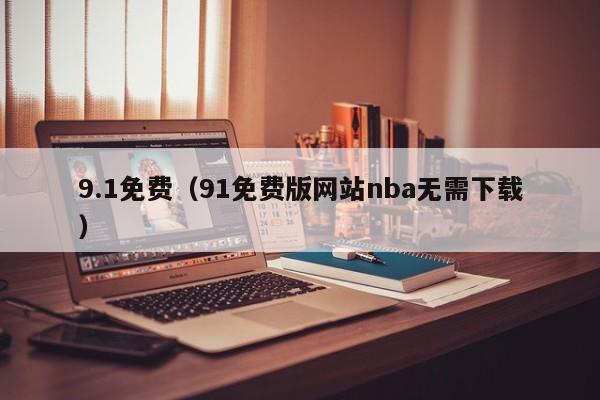 9.1免费（91免费版网站nba无需下载）