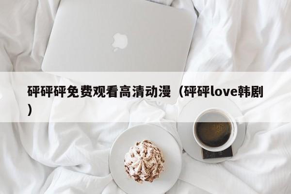 砰砰砰免费观看高清动漫（砰砰love韩剧）