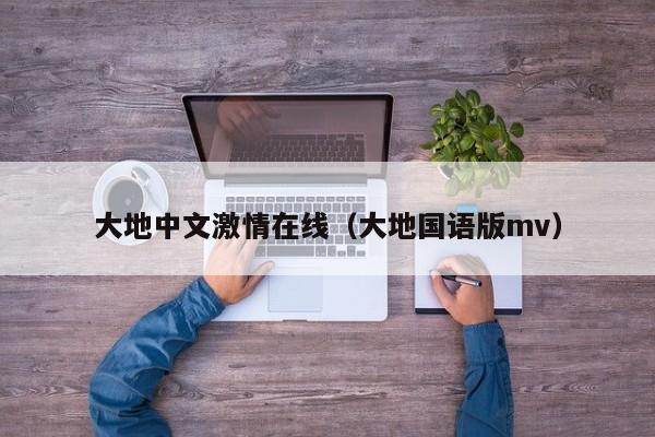 大地中文激情在线（大地国语版mv）