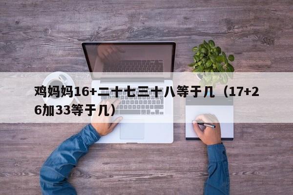 鸡妈妈16+二十七三十八等于几（17+26加33等于几）
