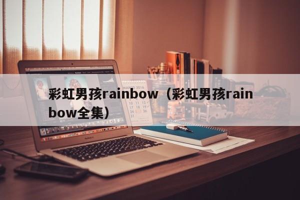 彩虹男孩rainbow（彩虹男孩rainbow全集）