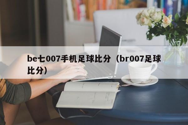 be七007手机足球比分（br007足球比分）