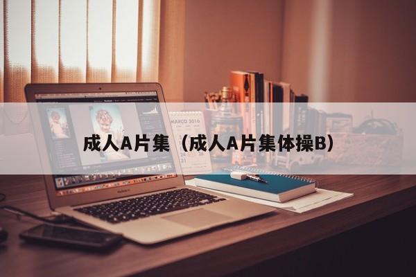 成人A片集（成人A片集体操B）