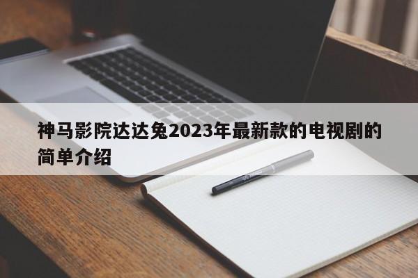 神马影院达达兔2023年最新款的电视剧的简单介绍