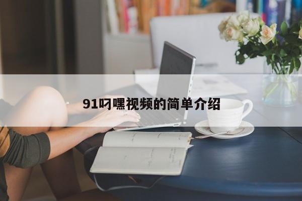 91叼嘿视频的简单介绍