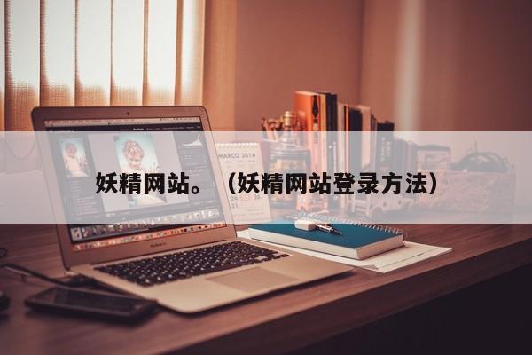 妖精网站。（妖精网站登录方法）