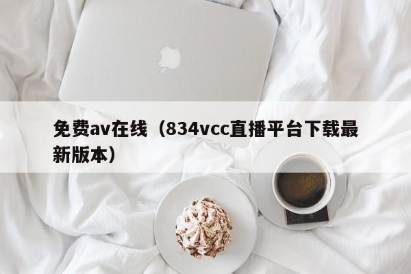 免费av在线（834vcc直播平台下载最新版本）
