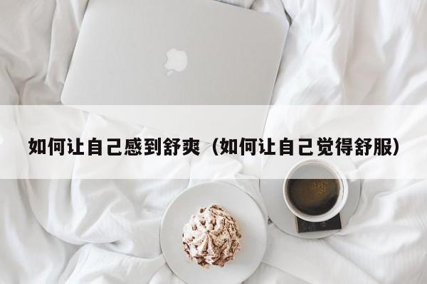 如何让自己感到舒爽（如何让自己觉得舒服）