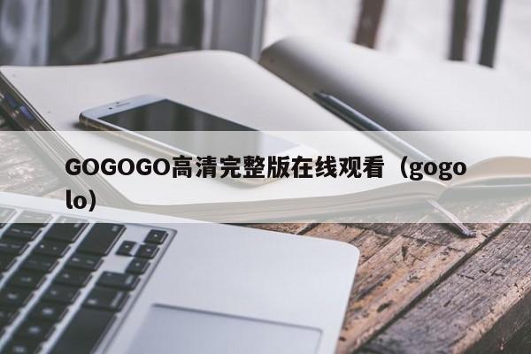 GOGOGO高清完整版在线观看（gogolo）