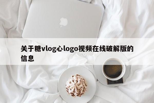 关于糖vlog心logo视频在线破解版的信息