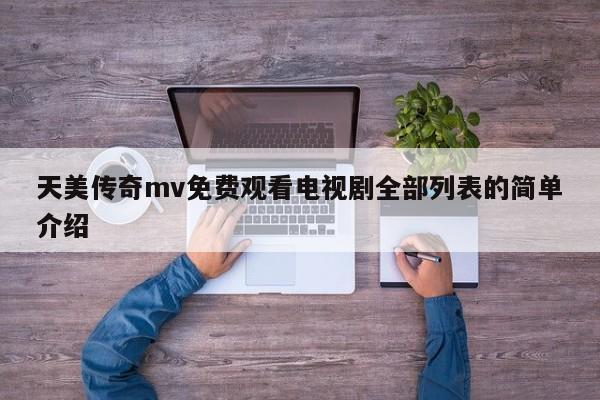 天美传奇mv免费观看电视剧全部列表的简单介绍