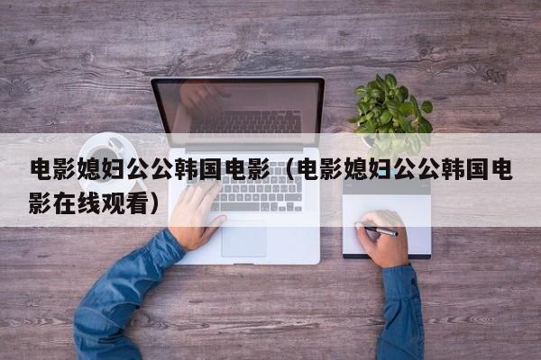 电影媳妇公公韩国电影（电影媳妇公公韩国电影在线观看）