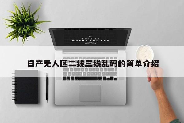 日产无人区二线三线乱码的简单介绍