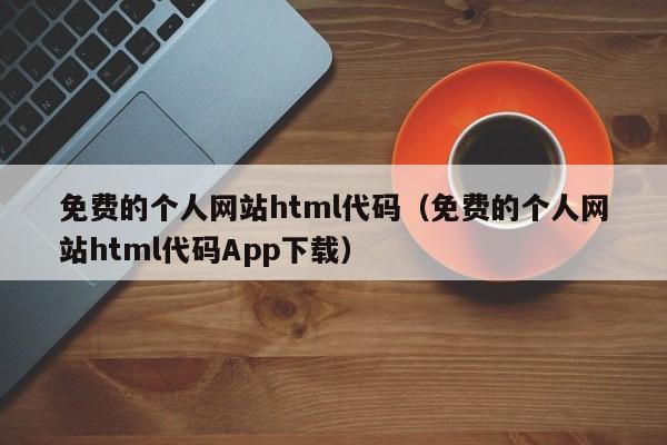 免费的个人网站html代码（免费的个人网站html代码App下载）
