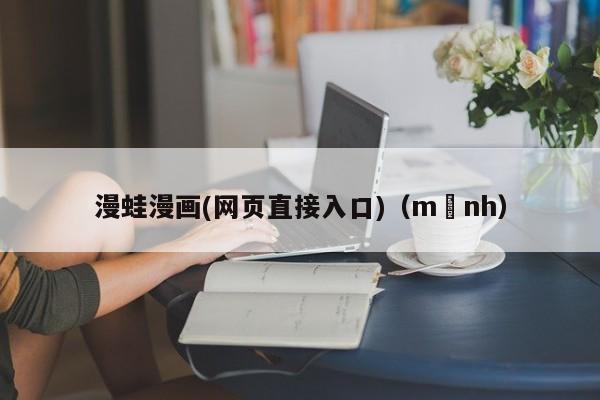 漫蛙漫画(网页直接入口)（mạnh）