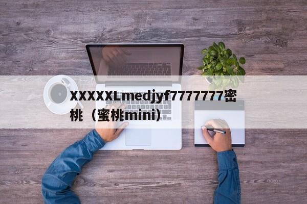 XXXXXLmedjyf7777777密桃（蜜桃mini）