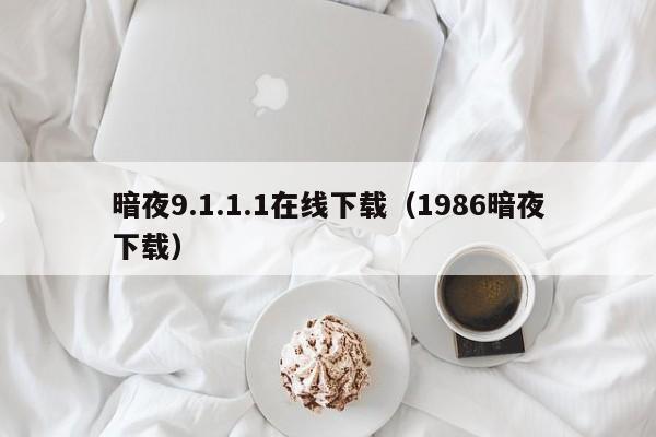 暗夜9.1.1.1在线下载（1986暗夜下载）