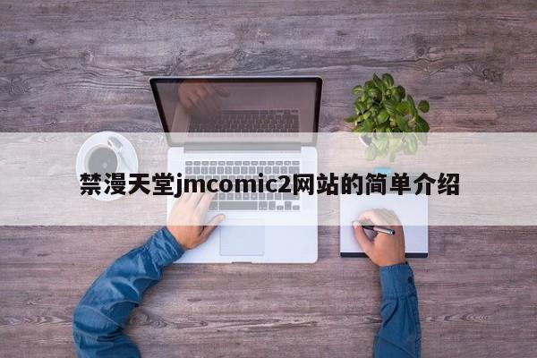 禁漫天堂jmcomic2网站的简单介绍