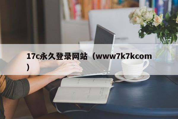 17c永久登录网站（www7k7kcom）